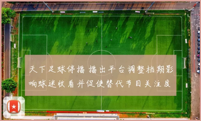 天下足球停播 播出平台调整档期影响球迷收看并促使替代节目关注度上升