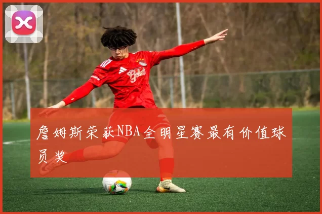 詹姆斯荣获NBA全明星赛最有价值球员奖