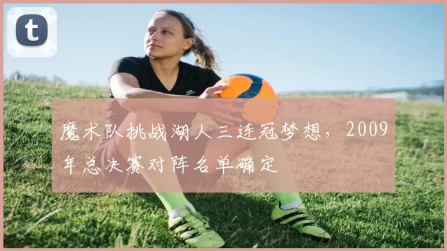 魔术队挑战湖人三连冠梦想,2009年总决赛对阵名单确定