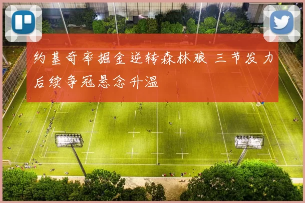 约基奇率掘金逆转森林狼 三节发力后续争冠悬念升温