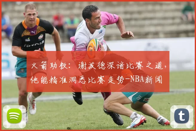 火箭助教:谢泼德深谙比赛之道,他能精准洞悉比赛走势-NBA新闻