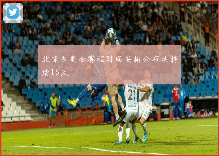 北京冬奥会赛程时间安排公布共持续16天