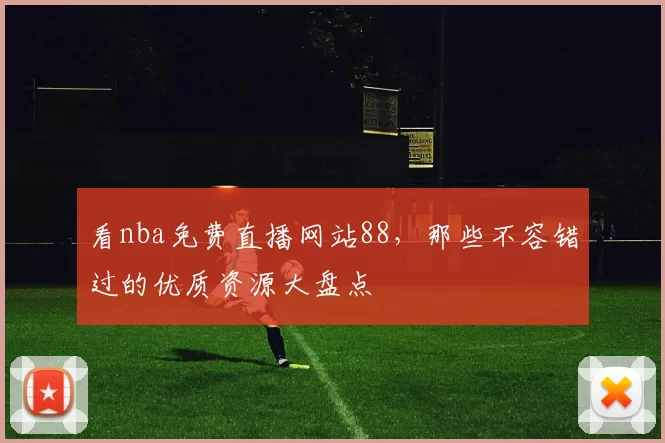 看nba免费直播网站88,那些不容错过的优质资源大盘点