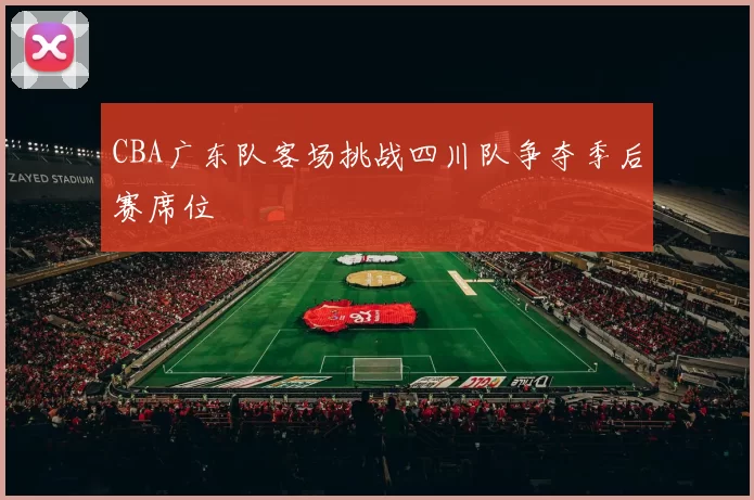 CBA广东队客场挑战四川队争夺季后赛席位