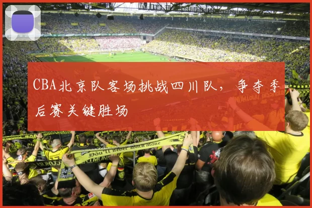 CBA北京队客场挑战四川队，争夺季后赛关键胜场