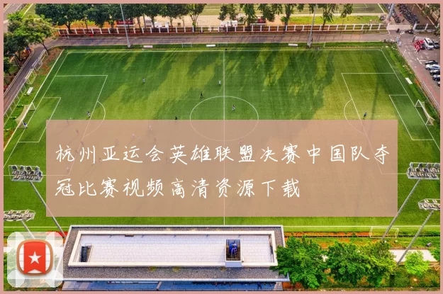 杭州亚运会英雄联盟决赛中国队夺冠比赛视频高清资源下载