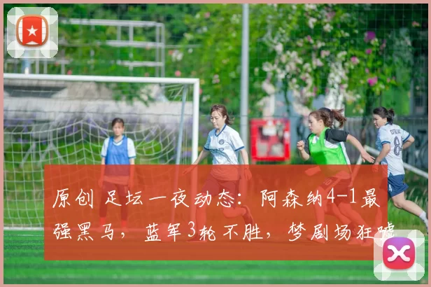 原创 足坛一夜动态：阿森纳4-1最强黑马，蓝军3轮不胜，梦剧场狂嘘曼联