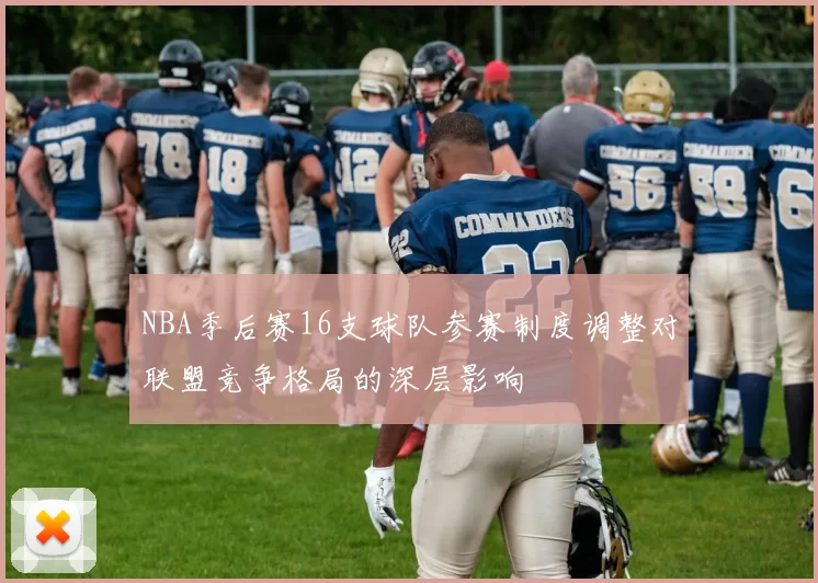 NBA季后赛16支球队参赛制度调整对联盟竞争格局的深层影响