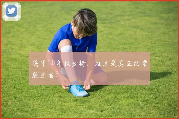德甲10年积分榜,谁才是真正的常胜王者?
