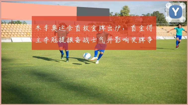 冬季奥运会首枚金牌出炉,首金得主夺冠提振备战士气并影响奖牌争夺