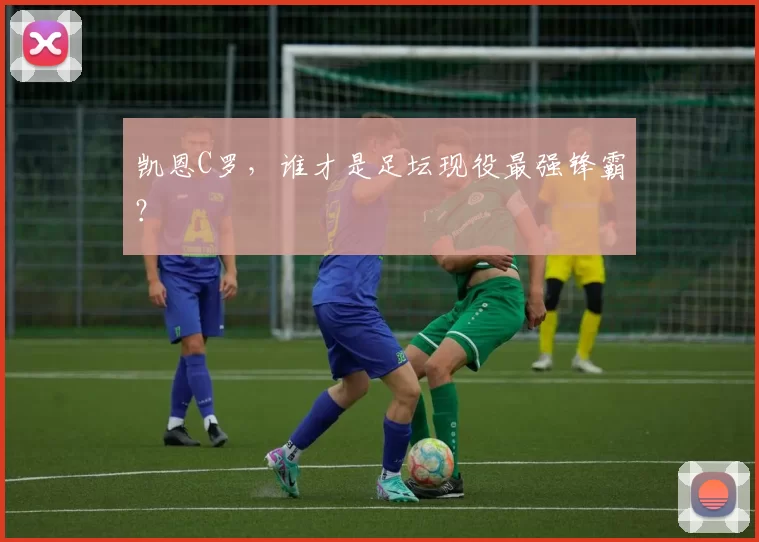 凯恩C罗,谁才是足坛现役最强锋霸?