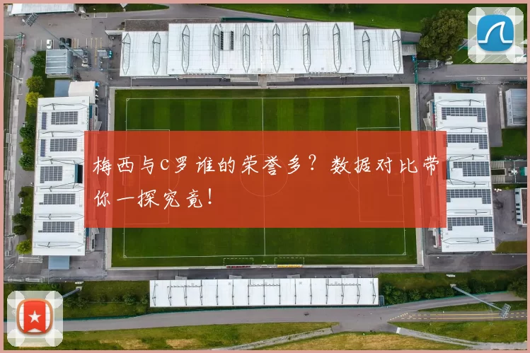 梅西与c罗谁的荣誉多?数据对比带你一探究竟!