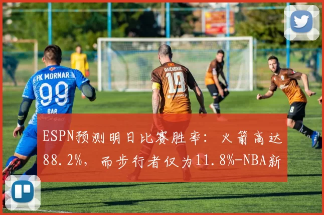 ESPN预测明日比赛胜率：火箭高达88.2%，而步行者仅为11.8%-NBA新闻
