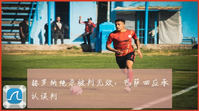 赫罗纳绝杀被判无效,巴萨回应承认误判