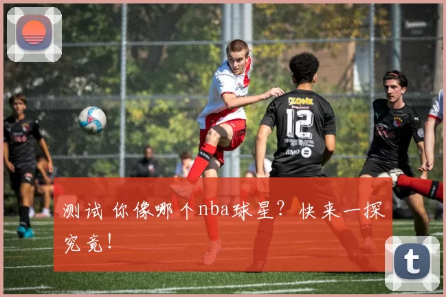 测试 你像哪个nba球星？快来一探究竟！