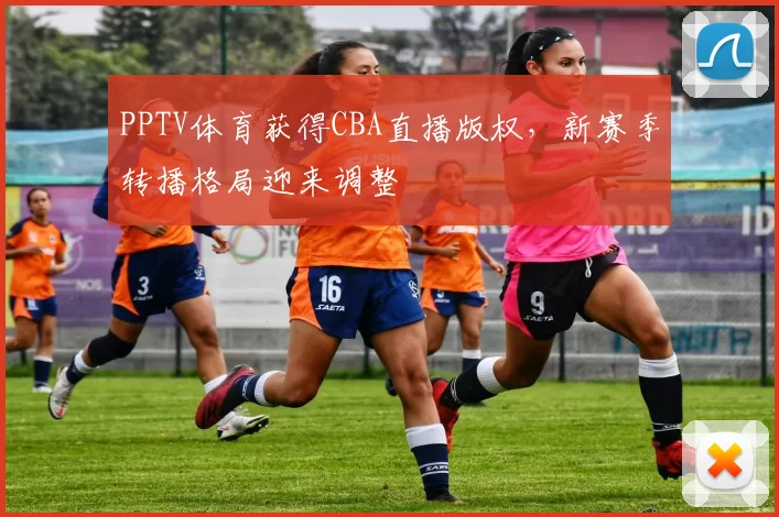 PPTV体育获得CBA直播版权,新赛季转播格局迎来调整