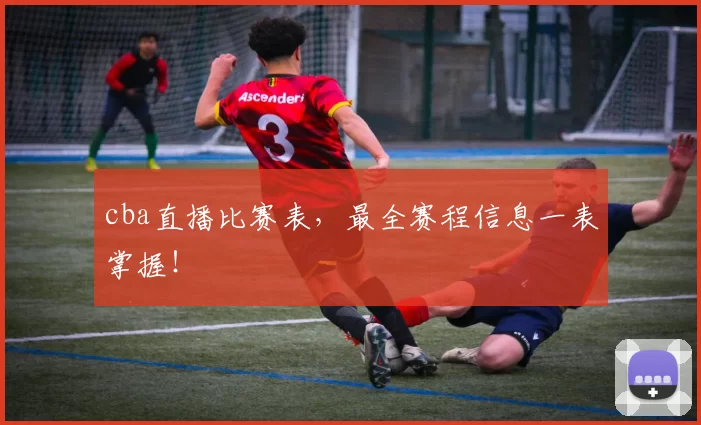 cba直播比赛表，最全赛程信息一表掌握！