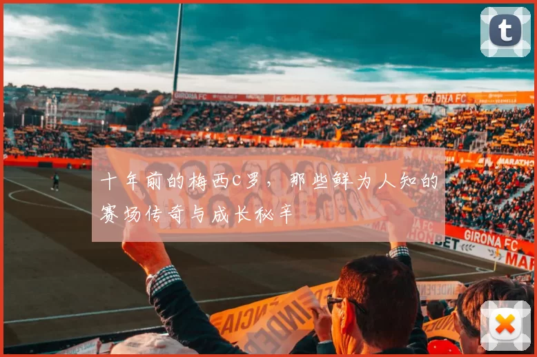 十年前的梅西c罗，那些鲜为人知的赛场传奇与成长秘辛