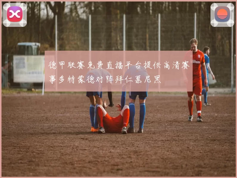 德甲联赛免费直播平台提供高清赛事多特蒙德对阵拜仁慕尼黑