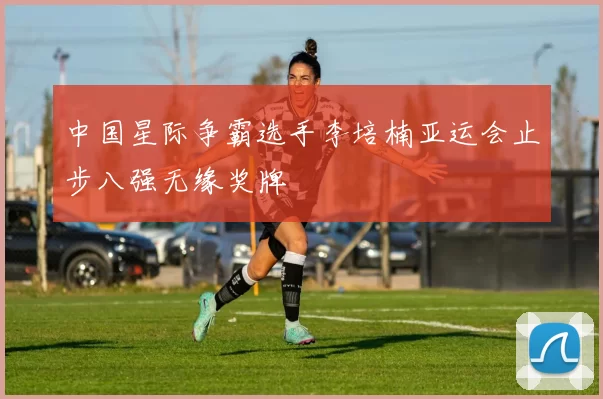 中国星际争霸选手李培楠亚运会止步八强无缘奖牌