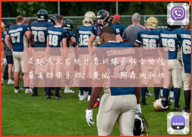 足球天文台统计青训球员转会价值最高的俱乐部:曼城、阿森纳和切尔西排名英超前三,巴萨一线队22名青训球员,6.4亿英镑断层领先1️⃣ 巴塞罗那|22人|6.401