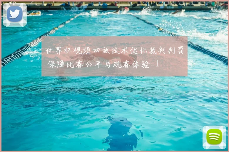 世界杯视频回放技术优化裁判判罚 保障比赛公平与观赛体验_1