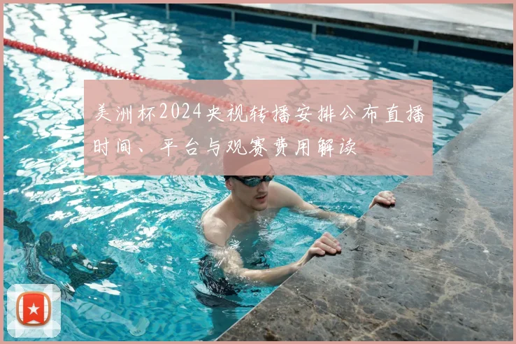 美洲杯2024央视转播安排公布直播时间、平台与观赛费用解读