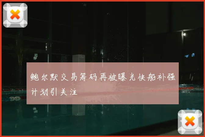 鲍尔默交易筹码再被曝光快船补强计划引关注