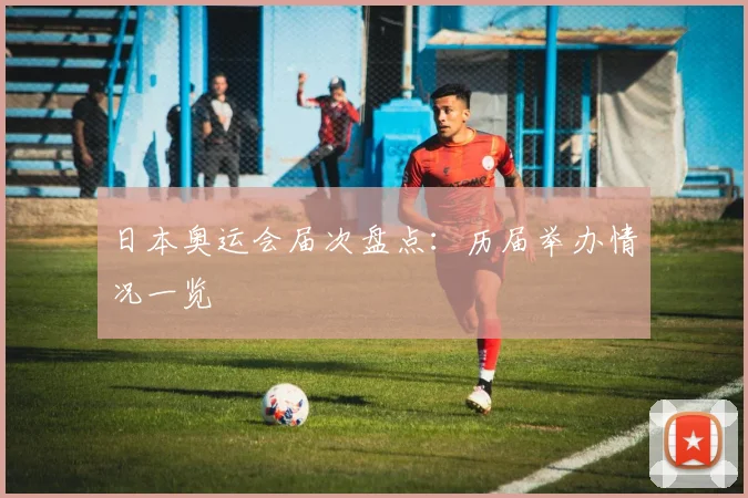 日本奥运会届次盘点：历届举办情况一览