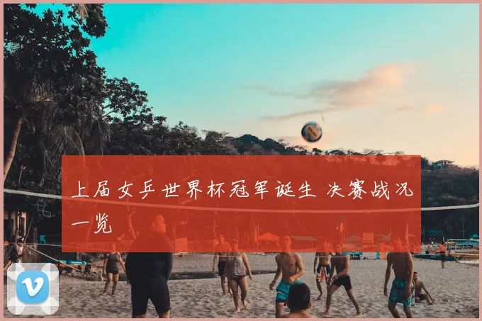 上届女乒世界杯冠军诞生 决赛战况一览
