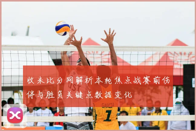 收米比分网解析本轮焦点战赛前伤停与胜负关键点数据变化